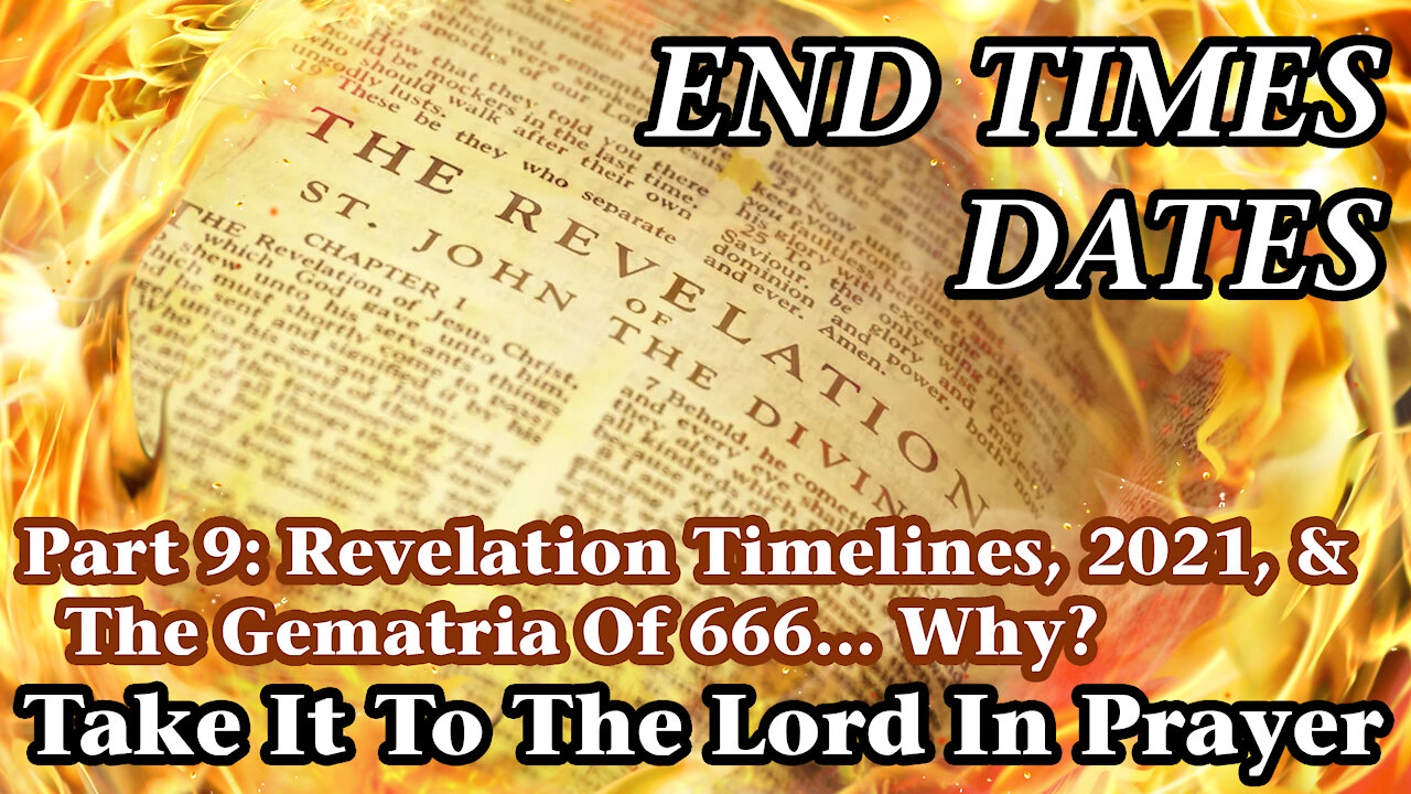 End Times Dates - Take It To The Lord In Prayer Pt 9: Revelation Timelines, 2021, & 666 Gematria?