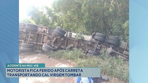 Acidente na MGC-418: Motorista Ferido após Carreta Transportando Cal Virgem Tombar na Rodovia.