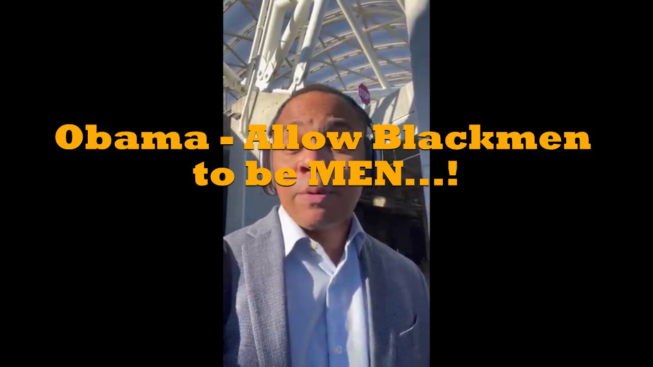 Obama - Allow Blackmen to be MEN...!