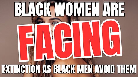 Black Women Are Facing EXTINCTION As Black Men Avoid Them