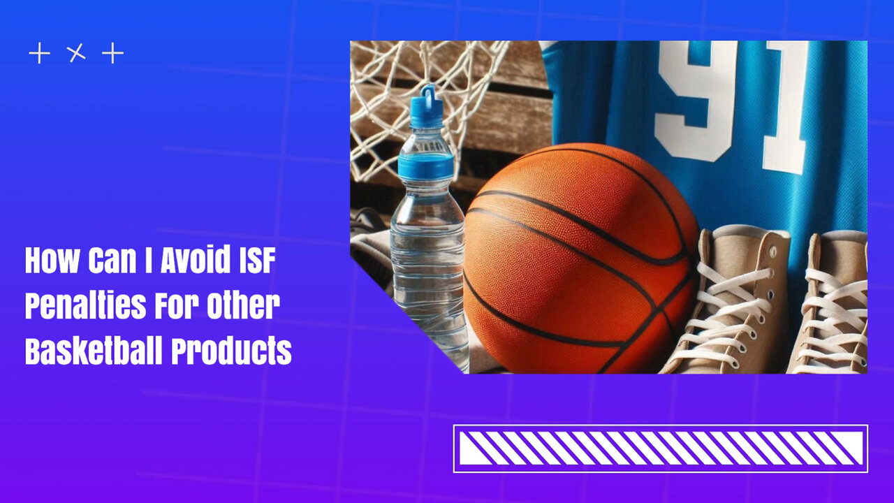 Don't Get Penalized! Avoid ISF Penalties for Basketball Imports