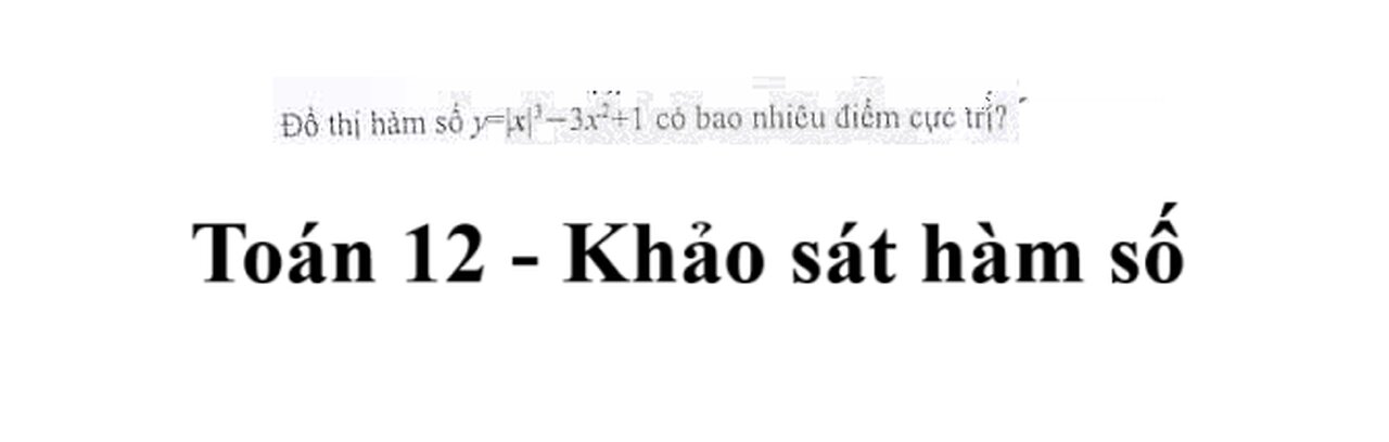 Toán 12: Đồ thị hàm số y=|x|^3 - 3x^2 + 1 có bao nhiêu cực trị