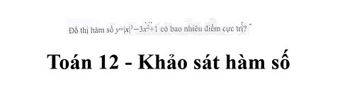 Toán 12: Đồ thị hàm số y=|x|^3 - 3x^2 + 1 có bao nhiêu cực trị