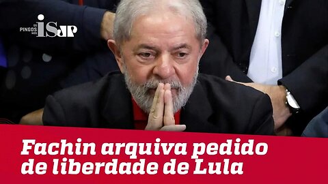 Debate: Fachin arquiva pedido de liberdade de Lula