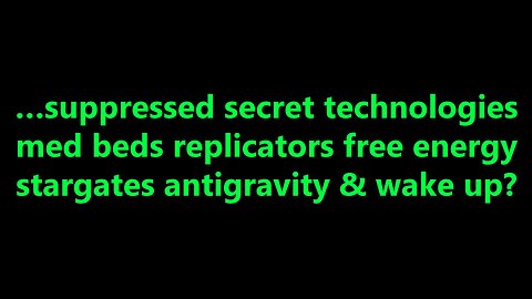 …suppressed secret technologies med beds replicators free energy stargates antigravity & wake up?