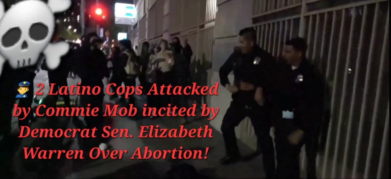 👮‍♂️ 2 Latino Cops Attacked by Commie Mob incited by Democrat Sen. Elizabeth Warren Over Abortion!