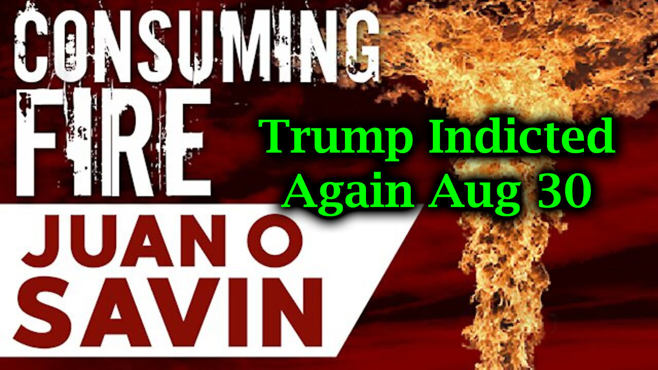 Juan O Savin Consuming Fire "Trump Indicted Again Aug 30"