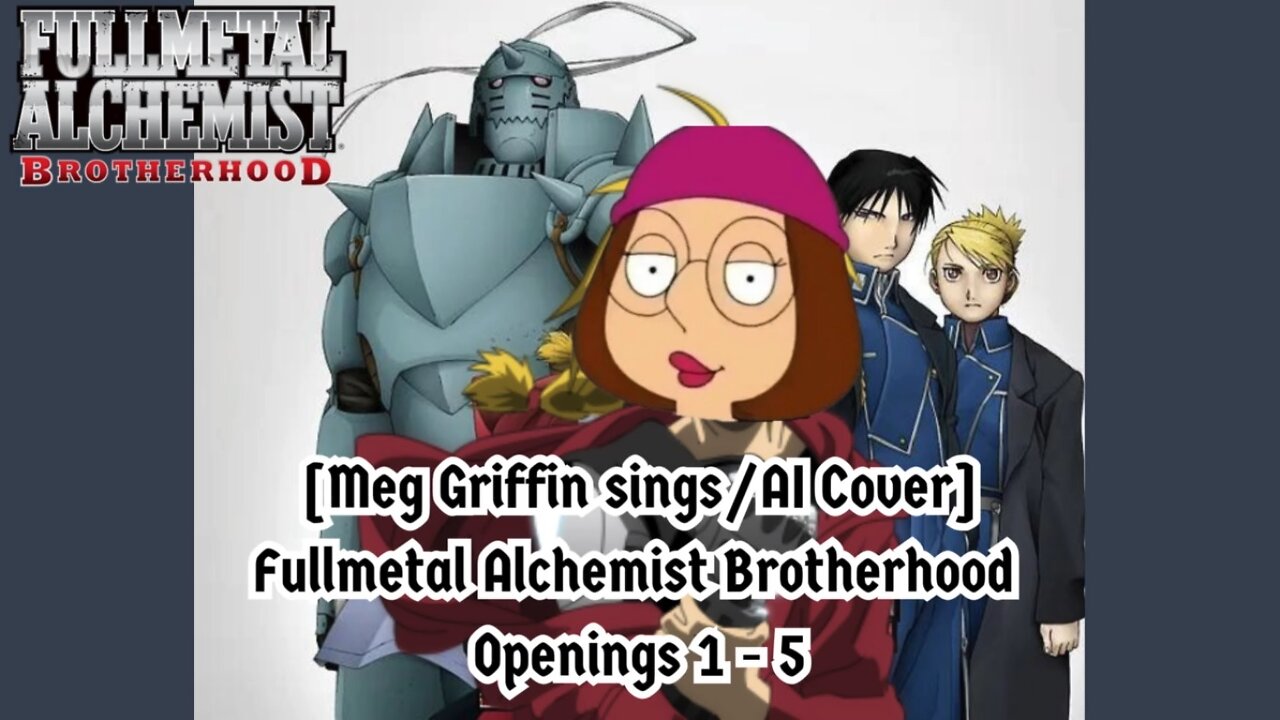 [Meg Griffin sings/AI Cover] Fullmetal Alchemist Brotherhood Openings 1 - 5