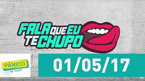 Fala Que Eu Te Chupo - 01/05/17
