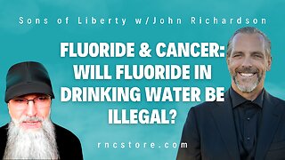 Fluoride & Cancer: Will Fluoride In Drinking Water Be Illegal? (Sons of Liberty w/John Richardson)