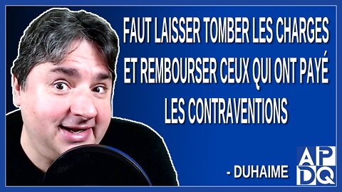 Faut laisser tomber les charges et rembourser ceux qui ont payé les contraventions. Dit Duhaime