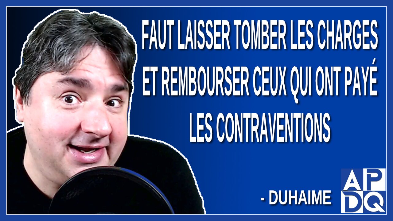 Faut laisser tomber les charges et rembourser ceux qui ont payé les contraventions. Dit Duhaime