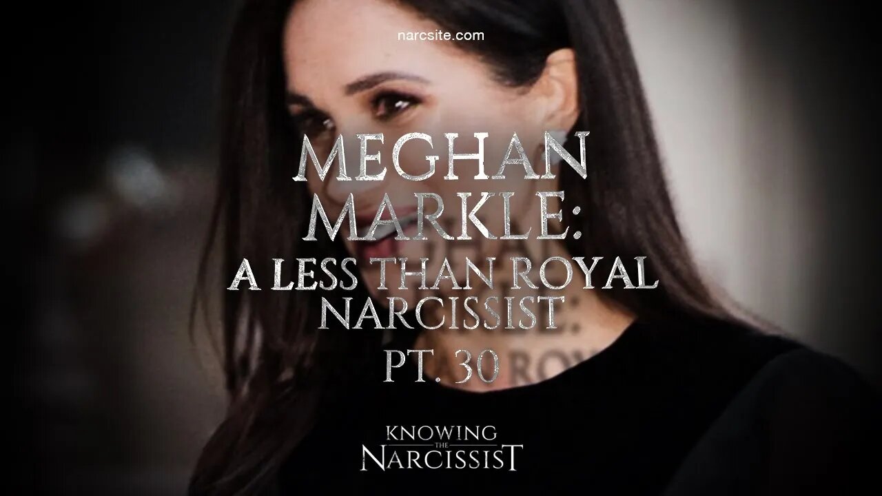 A Less Than Royal Narcissist : Part 30 Meghan Markle