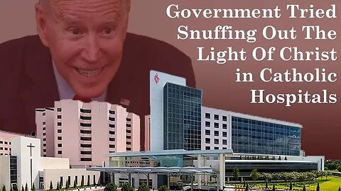 Government Tried Snuffing Out The Light Of Christ in Catholic Hospitals