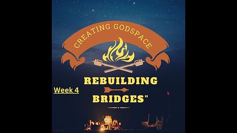 Creating GodSpace Week 4: Rebuilding Burnt Bridges