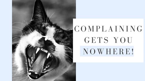 Complaining gets you NOWHERE!