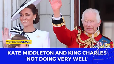 Kate Middleton and King Charles "Not Doing Very Well"