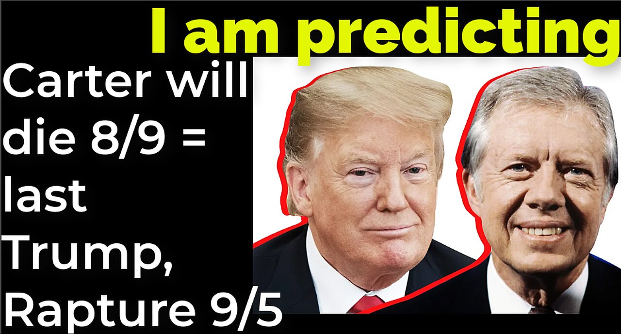 I am predicting- Carter will die August 9 = Trump-et and Rapture September 5