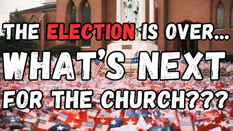 The Election is Over... what's next for the Church???