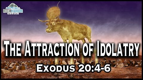 Sunday Sermon 6-6-2021 The Attraction of Idolatry