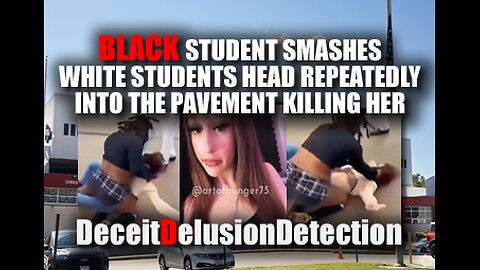 BLACK STUDENT SMASHES WHITE STUDENTS HEAD INTO PAVEMENT KILLING HER-DECIETDELUSIONDETECTION