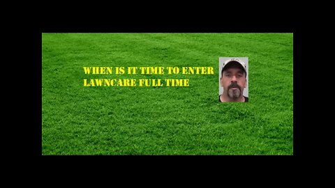 When is it time to go full time in lawn care upload