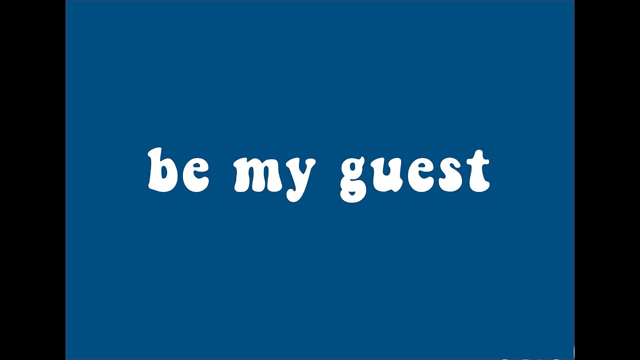 be my guest