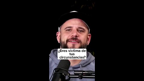 Eres víctima De tus circunstancias