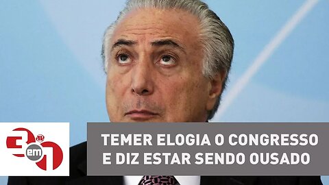 Michel Temer elogia o Congresso e diz estar sendo ousado com reformas