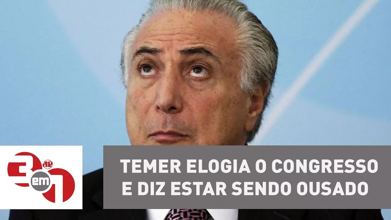 Michel Temer elogia o Congresso e diz estar sendo ousado com reformas