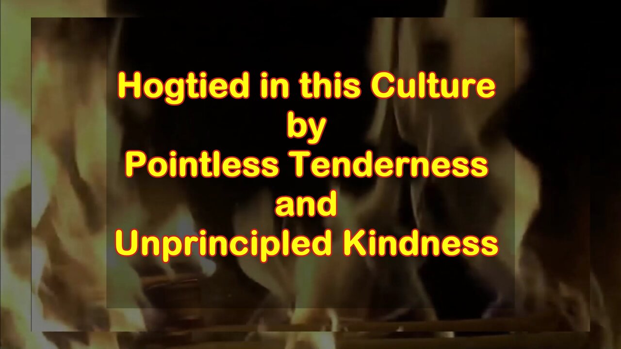 Hogtied in this Culture by Unprincipled Kindness