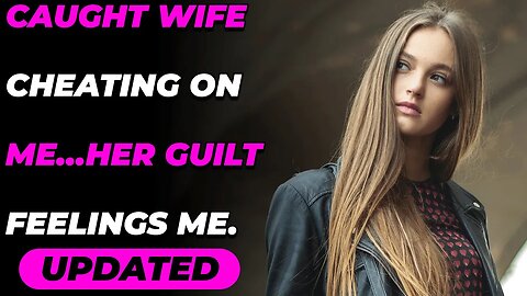 Caught Wife Cheating On Me…Her Guilt Feelings Me.(Reddit Cheating)