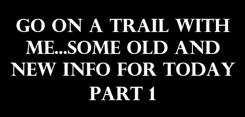 Go on a trail with me...some old and new info for today. Part 1