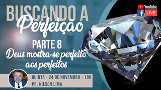 🔴 Buscando a perfeição - Parte 8 – Deus mostra-se perfeito aos perfeitos - Pr. Nilson Lima #PREGAÇÃO