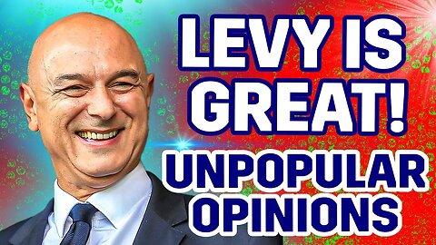 Daniel Levy Is A GREAT CHAIRMAN! [UNPOPULAR OPINIONS]