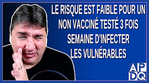 Le risque est faible pour un non vacciné testé 3 fois semaine d’infecter les vulnérables. Dit Arruda