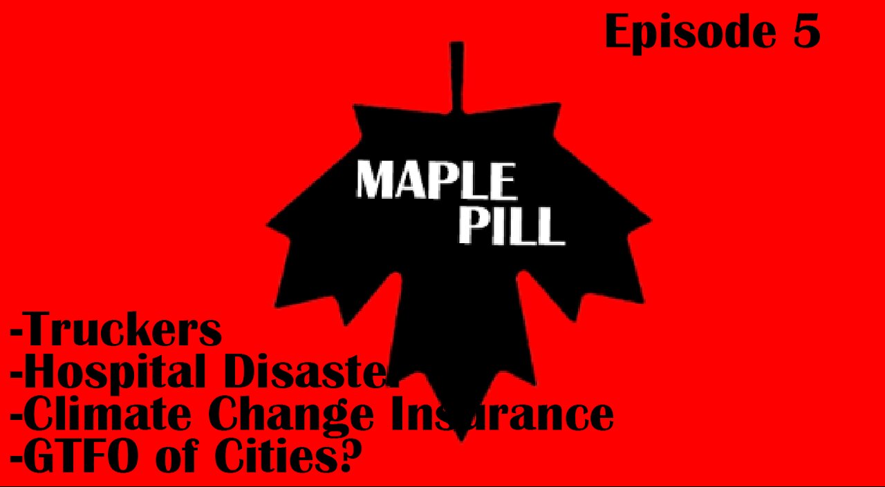 Maple Pill Ep 5 - Trucker Confusion, Canadian Hospital Disaster, Climate Change Insurance and More!