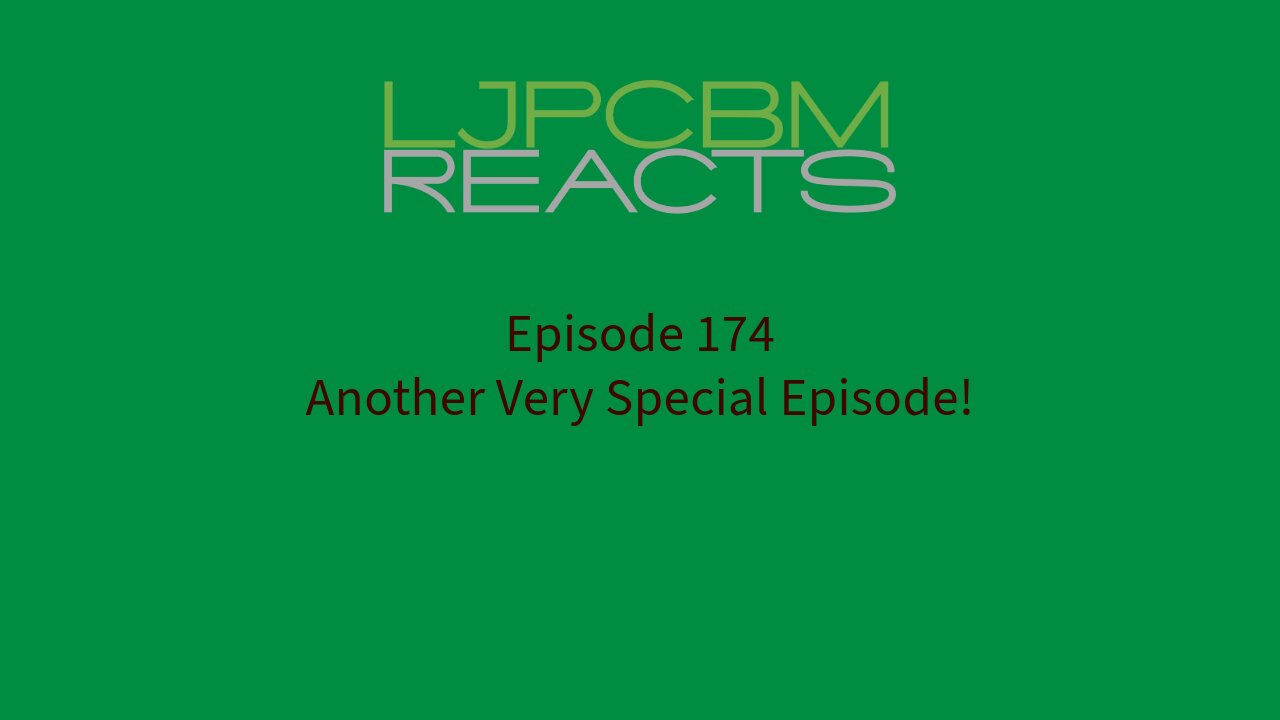 LJPCBM Reacts - Episode 174 - Another Very Special Episode!