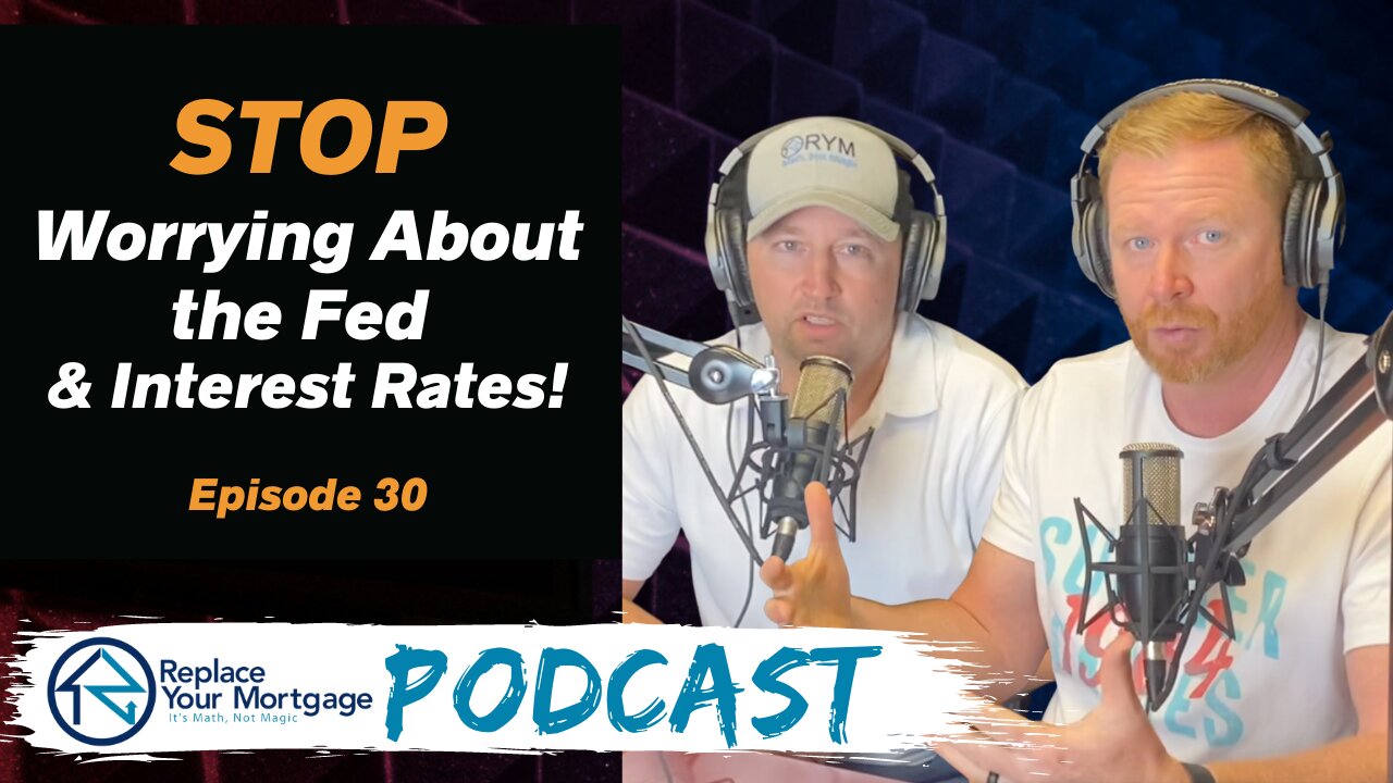 Stop Worrying About the Fed & Interest Rates - Replace Your Mortgage Podcast - Episode 30