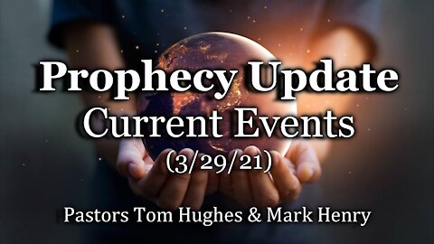 Prophecy Update: Current Events (3/29/21)