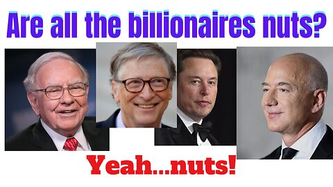 Are the billionaires crazy.... nuts?