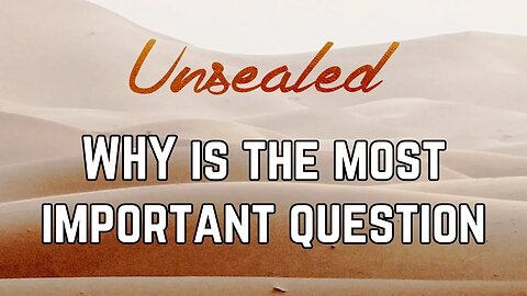 Unsealed (video): WHY is the most important question