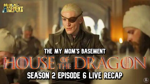 HOUSE OF THE DRAGON SEASON 2 EPISODE 6 LIVE RECAP WITH CLEM AND KFC | MY MOM'S BASEMENT