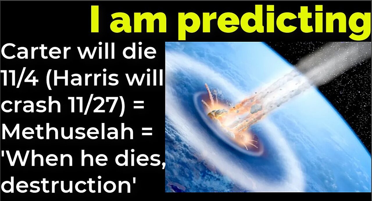 I am predicting: Carter will die 11/4 (Harris crash 11/27) = Methuselah = 'When he dies, destruction