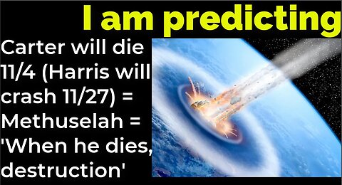 I am predicting: Carter will die 11/4 (Harris crash 11/27) = Methuselah = 'When he dies, destruction
