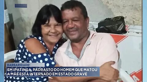 Barbaridade!: Em Ipatinga, Padrasto do Homem que matou a Mãe está internado em estado grave.