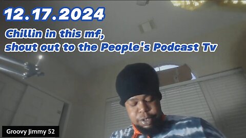 12.17.2024 - Groovy Jimmy 52 - Chillin in this mf, shout out to the People's Podcast Tv