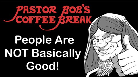 PEOPLE ARE NOT BASICALLY GOOD! / Pastor Bob's Coffee Break