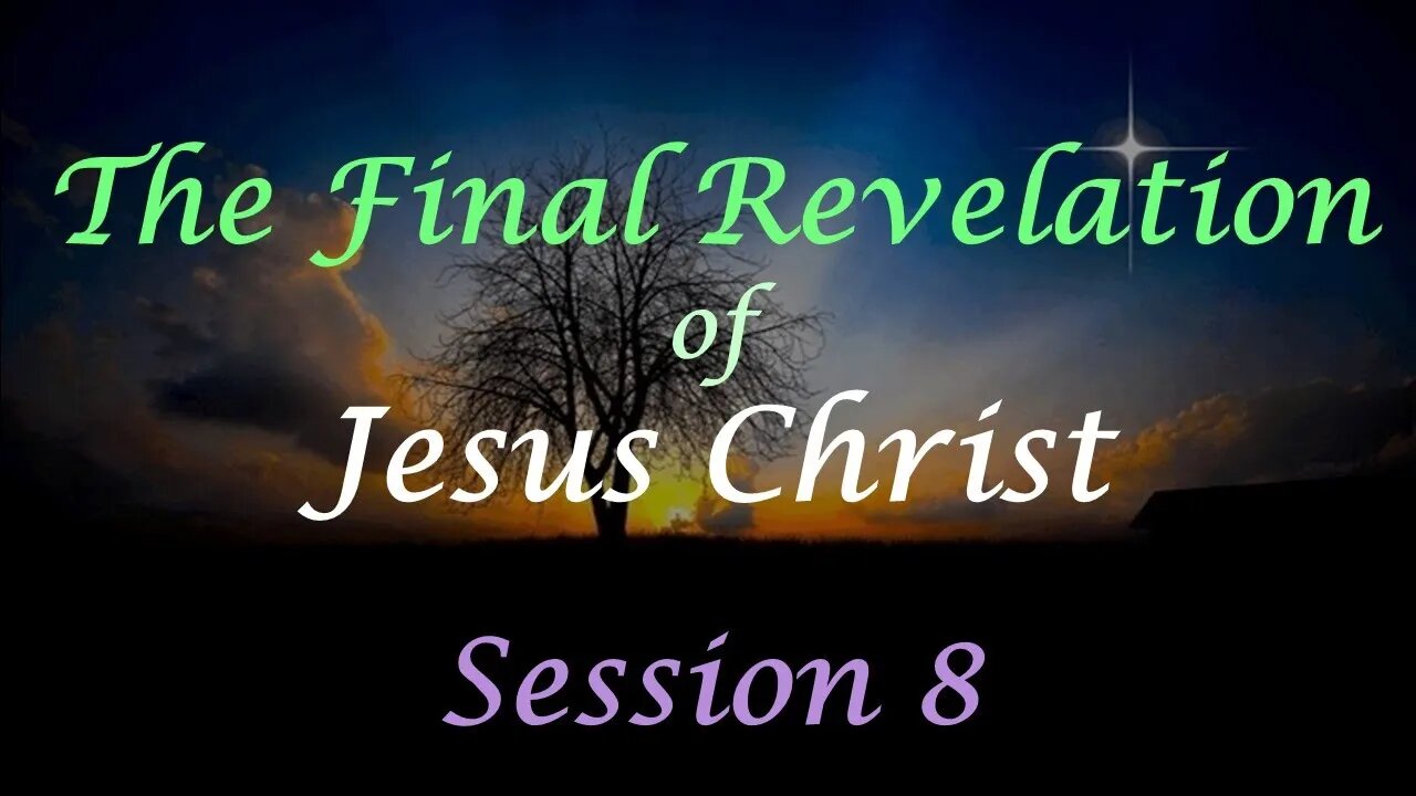 The Final Revelation of Jesus Christ - Session 8