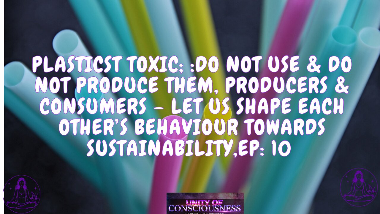 Plastics are Toxic; do not Use & do not Produce them, Producers & Consumers – Let us Change; Ep 10